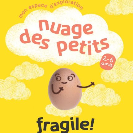 Affiche de promo pour le Nuage des Petits du Musée des Confluences. Le fond est jaune. Plusieurs petits nuages y sont dessinés, sans doute à la craie blanche. Au milieu, il y en a un plus gros. Un petit texte, qui le contourne, indique en orange "mon espace d'exploration". A l'intérieur, le nom de l'espace "nuage des petits". sur la droite, une petite bulle orange indiquant "2-6 ans". En dessous, sur un petit nuage, un oeuf est posé. Un regard curieux, un petit sourire et deux bras simples lui sont dessinés. La mention "fragile!" est ajoutée, sous-titrée des dates de mise en place de l'espace éphémère "du 18 juin 2025 au 30 juin 2027". Tout en haut, le logo du musée des Confluences. En bas, en plus petit, ceux de la métropole Grand Lyon, de la Cité des Sciences et de l'Industrie, de MCL, et de Grains de Sel.